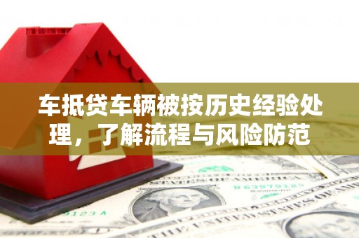 仁怀车抵贷车辆被按历史经验处理，了解流程与风险防范