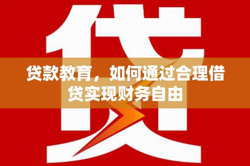 德兴贷款教育，如何通过合理借贷实现财务自由