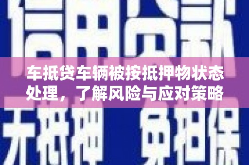 仁怀车抵贷车辆被按抵押物状态处理，了解风险与应对策略