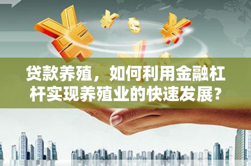 贾汪贷款养殖，如何利用金融杠杆实现养殖业的快速发展？