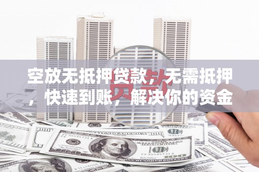 员山空放无抵押贷款，无需抵押，快速到账，解决你的资金燃眉之急！