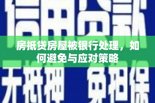 阿图什房抵贷房屋被银行处理，如何避免与应对策略