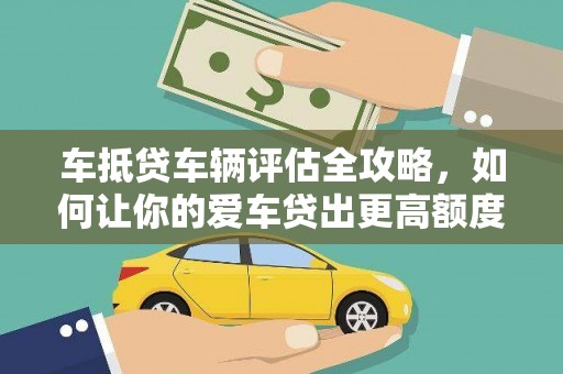 英山车抵贷车辆评估全攻略，如何让你的爱车贷出更高额度？