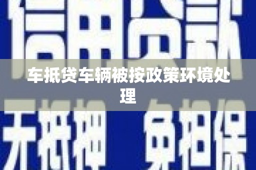 大悟车抵贷车辆被按政策环境处理