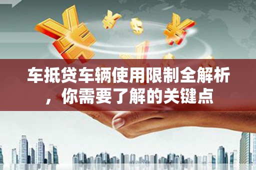 大足车抵贷车辆使用限制全解析，你需要了解的关键点