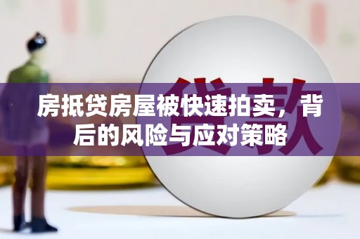 怀化房抵贷房屋被快速拍卖，背后的风险与应对策略