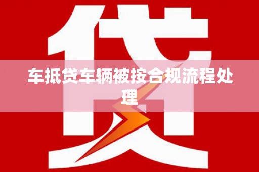 怀化车抵贷车辆被按合规流程处理