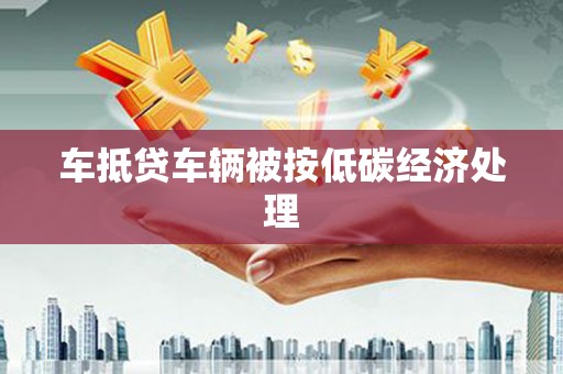 林周车抵贷车辆被按低碳经济处理
