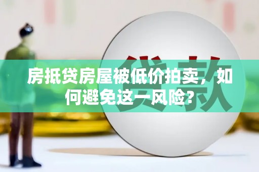 林周房抵贷房屋被低价拍卖，如何避免这一风险？