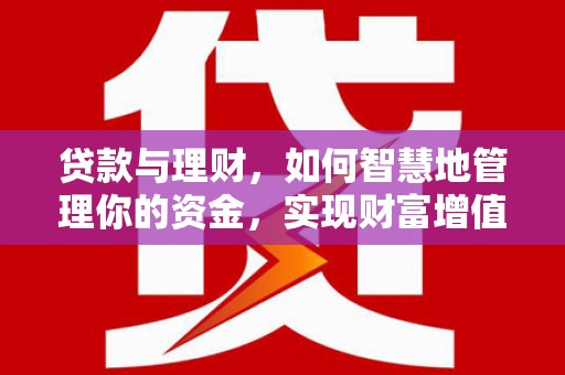 德兴贷款与理财，如何智慧地管理你的资金，实现财富增值