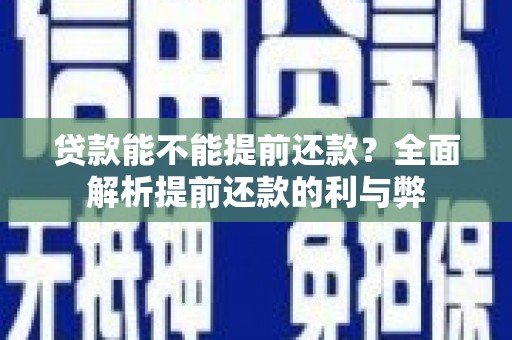 林周贷款能不能提前还款？全面解析提前还款的利与弊