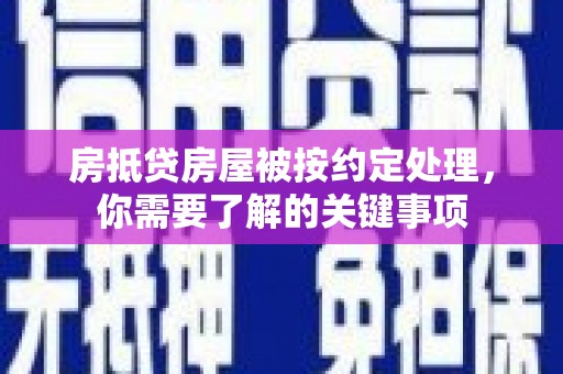内乡房抵贷房屋被按约定处理，你需要了解的关键事项