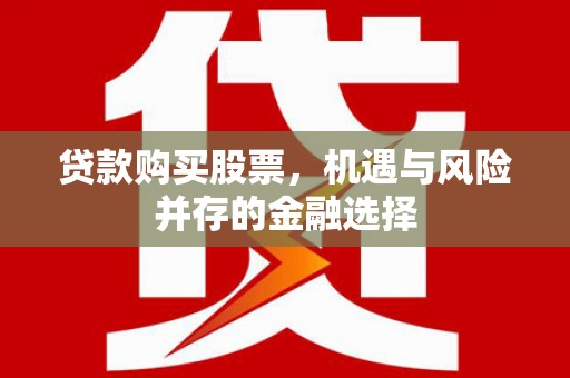 临夏贷款购买股票，机遇与风险并存的金融选择
