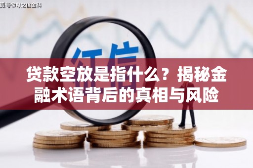 行唐贷款空放是指什么？揭秘金融术语背后的真相与风险