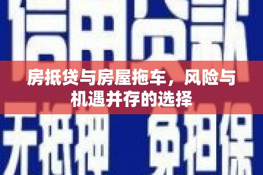 商水房抵贷与房屋拖车，风险与机遇并存的选择