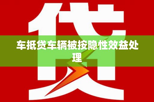 广灵车抵贷车辆被按隐性效益处理