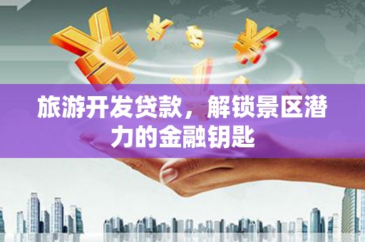 松溪旅游开发贷款，解锁景区潜力的金融钥匙