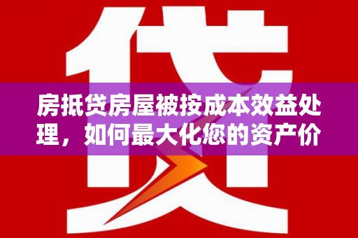 大悟房抵贷房屋被按成本效益处理，如何最大化您的资产价值？