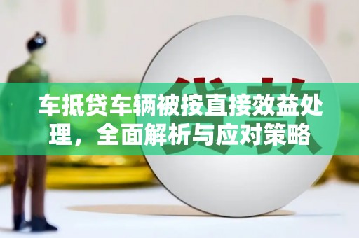 柳北车抵贷车辆被按直接效益处理，全面解析与应对策略