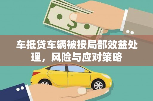 梨树县车抵贷车辆被按局部效益处理，风险与应对策略