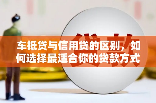玉屏车抵贷与信用贷的区别，如何选择最适合你的贷款方式？