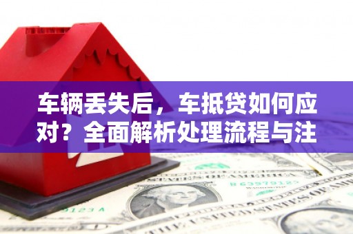 梨树县车辆丢失后，车抵贷如何应对？全面解析处理流程与注意事项