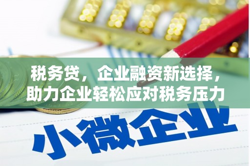 柳北税务贷，企业融资新选择，助力企业轻松应对税务压力