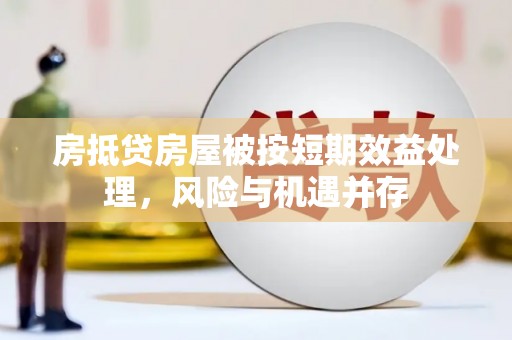 阿图什房抵贷房屋被按短期效益处理，风险与机遇并存