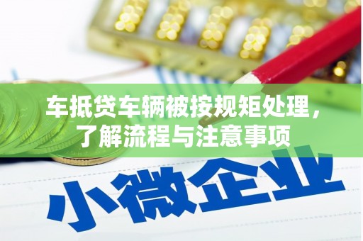 临夏车抵贷车辆被按规矩处理，了解流程与注意事项