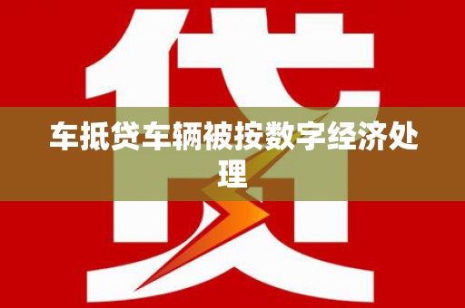喀喇沁左翼车抵贷车辆被按数字经济处理
