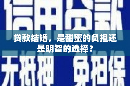 广河贷款结婚，是甜蜜的负担还是明智的选择？