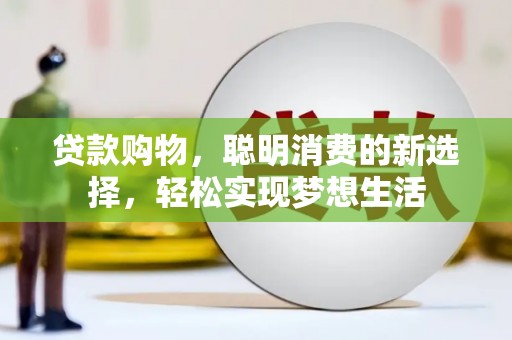 兖州贷款购物，聪明消费的新选择，轻松实现梦想生活