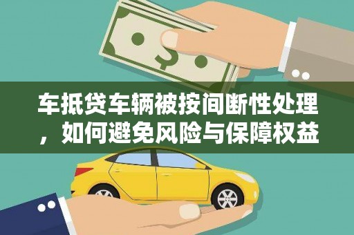 大朗车抵贷车辆被按间断性处理，如何避免风险与保障权益？