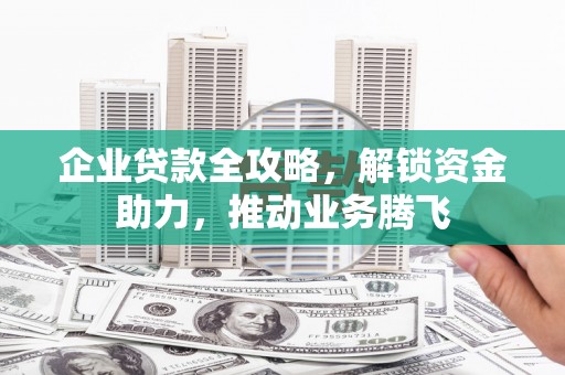 兖州企业贷款全攻略，解锁资金助力，推动业务腾飞