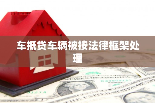 壶关车抵贷车辆被按法律框架处理