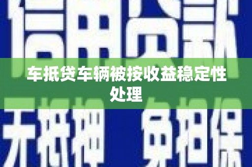 松溪车抵贷车辆被按收益稳定性处理