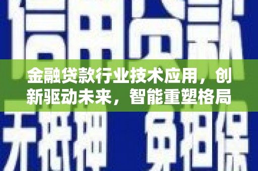广灵金融贷款行业技术应用，创新驱动未来，智能重塑格局