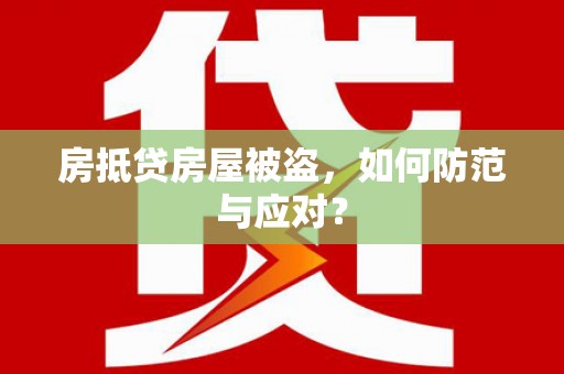 陈仓房抵贷房屋被盗，如何防范与应对？
