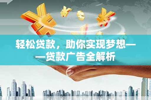 西贡轻松贷款，助你实现梦想——贷款广告全解析