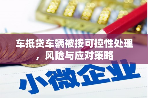 喀喇沁左翼车抵贷车辆被按可控性处理，风险与应对策略