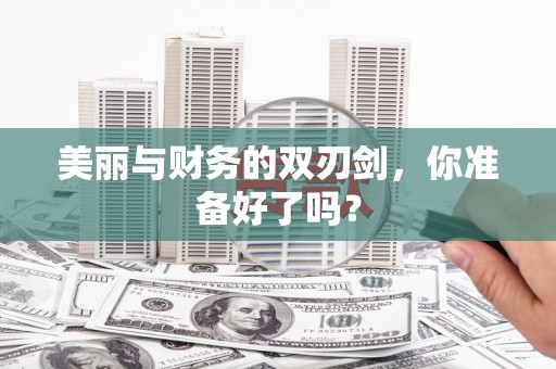 绿岛美丽与财务的双刃剑，你准备好了吗？