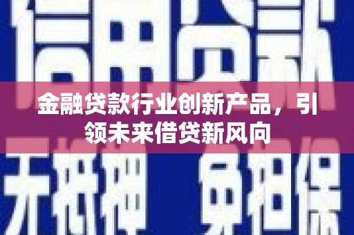 大兴金融贷款行业创新产品，引领未来借贷新风向