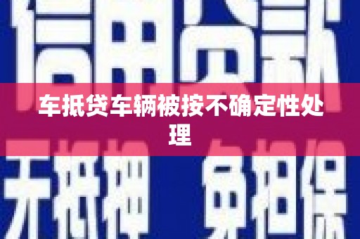 北斗车抵贷车辆被按不确定性处理