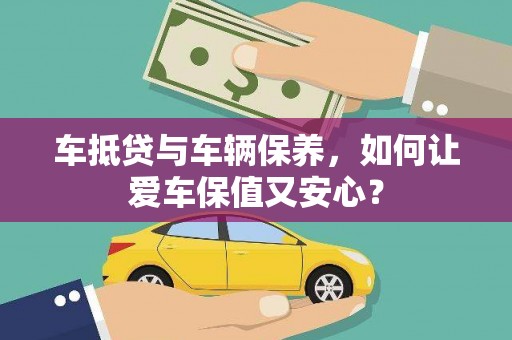 秭归车抵贷与车辆保养，如何让爱车保值又安心？