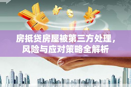 耿马房抵贷房屋被第三方处理，风险与应对策略全解析
