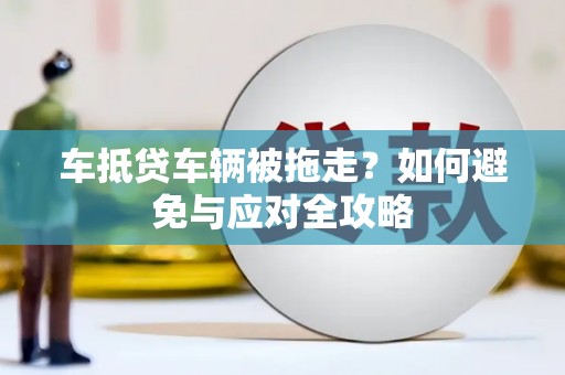 耿马车抵贷车辆被拖走？如何避免与应对全攻略