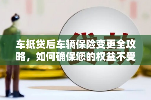 耿马车抵贷后车辆保险变更全攻略，如何确保您的权益不受损？
