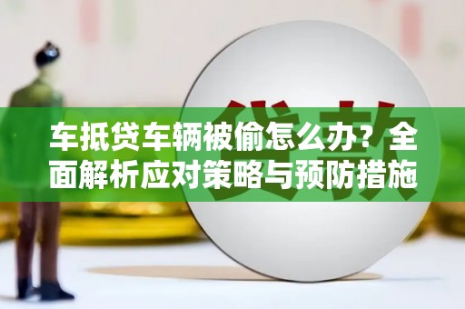 耿马车抵贷车辆被偷怎么办？全面解析应对策略与预防措施