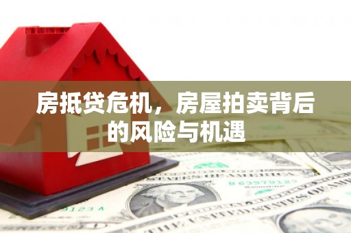 秭归房抵贷危机，房屋拍卖背后的风险与机遇