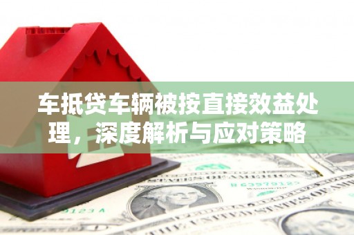 谯城车抵贷车辆被按直接效益处理，深度解析与应对策略